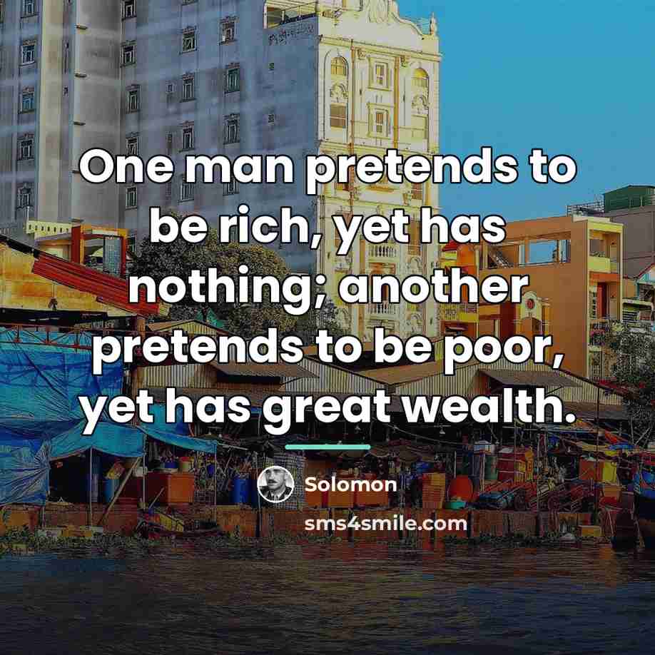 “One man pretends to be rich, yet has nothing; another…” quote by Solomon