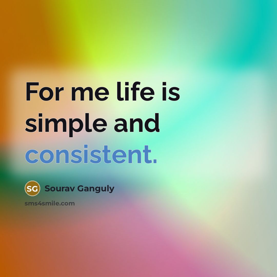 “For me life is simple and consistent.…” quote by Sourav Ganguly