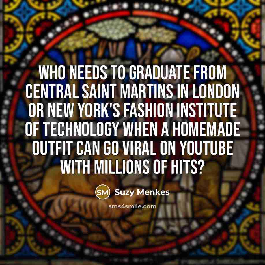 “Who needs to graduate from Central Saint Martins in London…” quote by Suzy Menkes