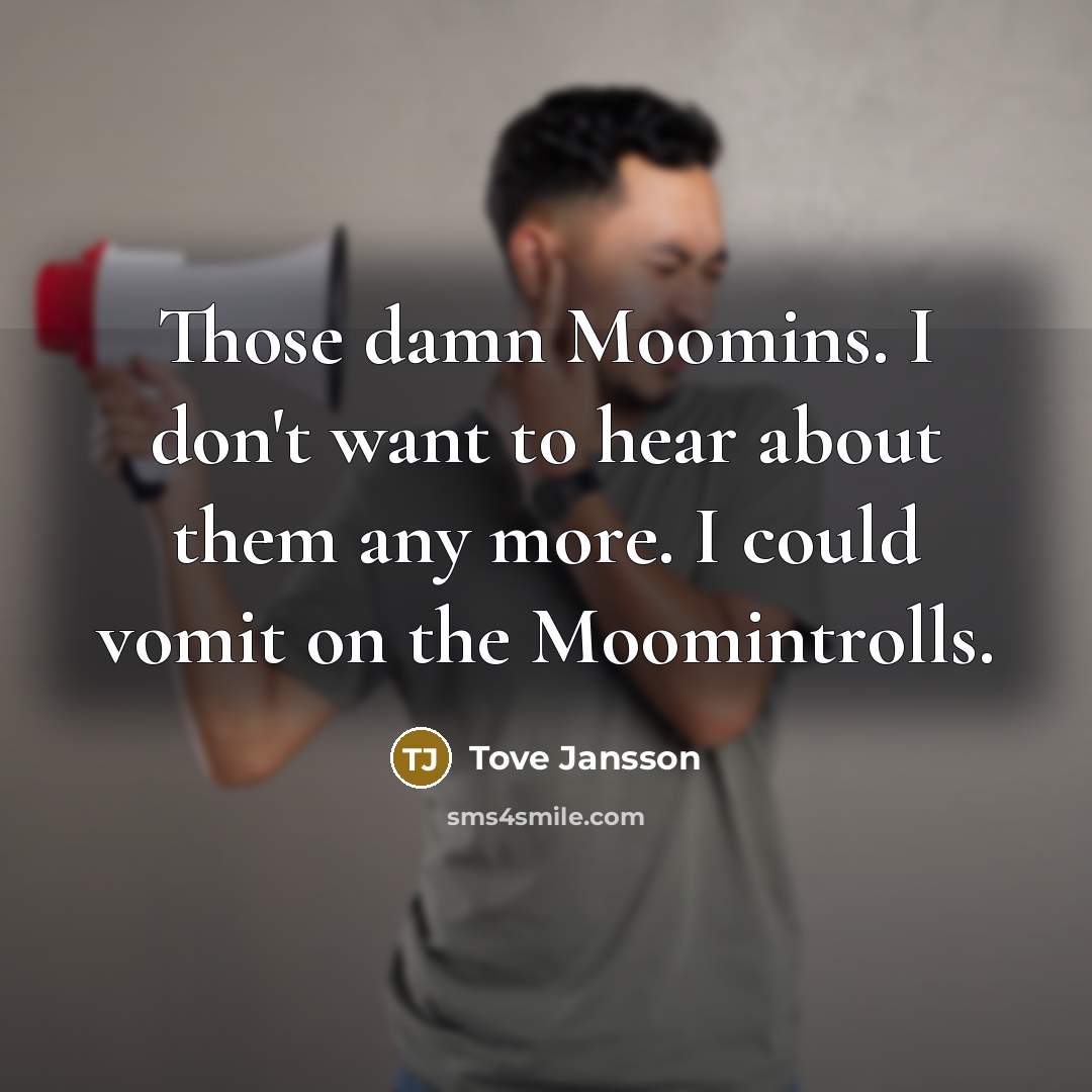 “Those damn Moomins. I don't want to hear about them…” quote by Tove Jansson