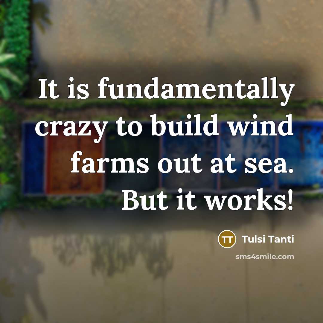 “It is fundamentally crazy to build wind farms out at…” quote by Tulsi Tanti
