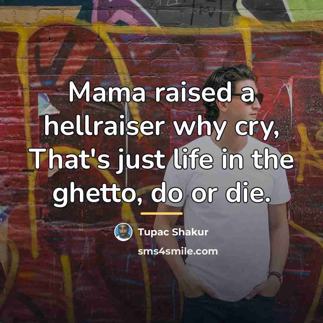 “Mama raised a hellraiser why cry, That's just life in…” quote by Tupac Shakur