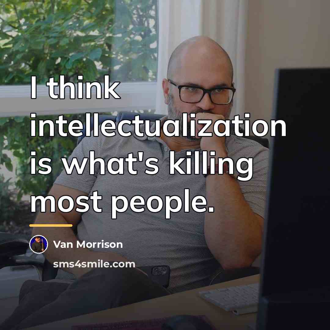“I think intellectualization is what's killing most people.…” quote by Van Morrison
