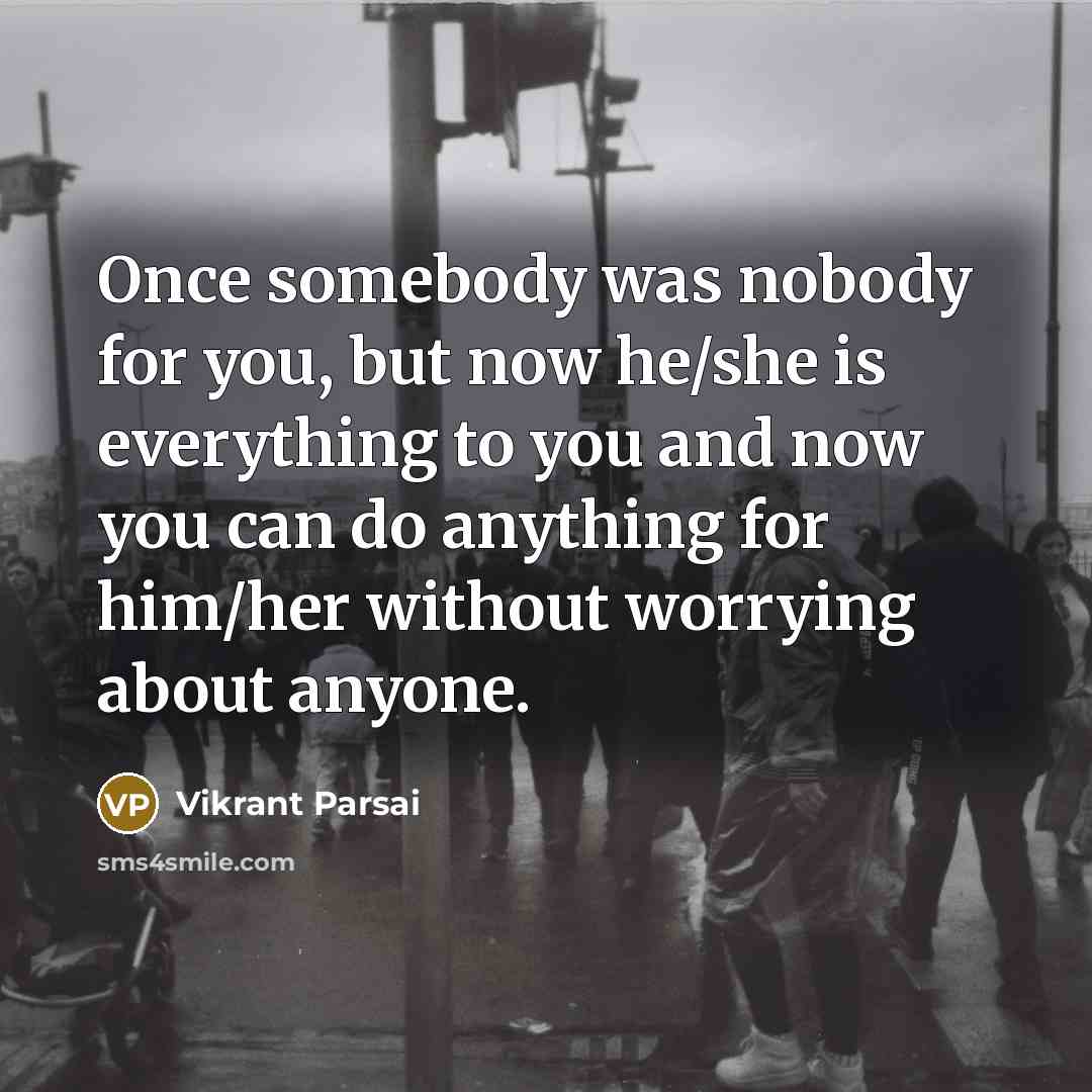 “Once somebody was nobody for you, but now he/she is…” quote by Vikrant Parsai