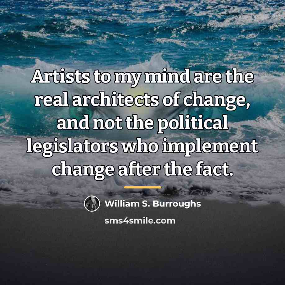 “Artists to my mind are the real architects of change,…” quote by William S. Burroughs