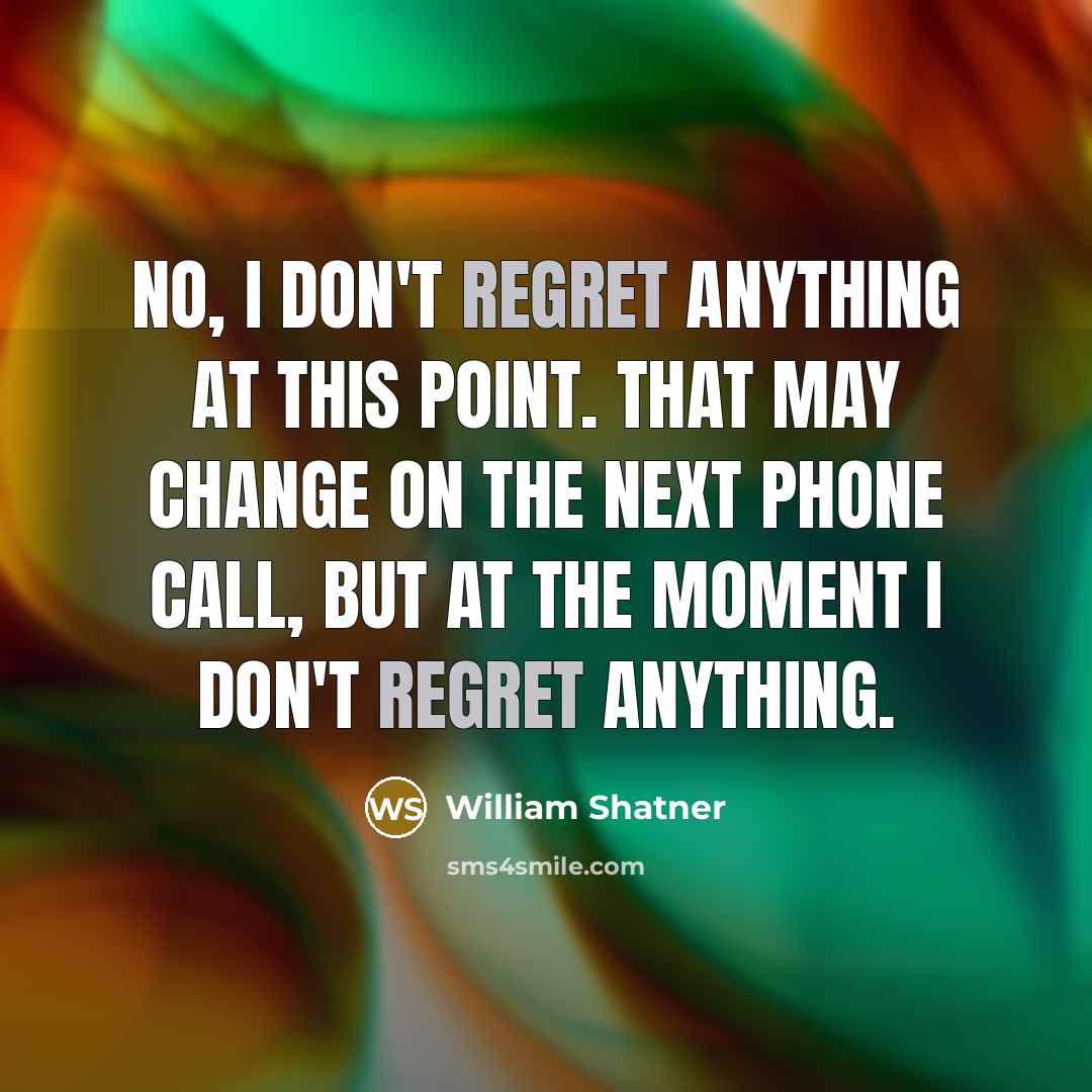 “No, I don't regret anything at this point. That may…” quote by William Shatner