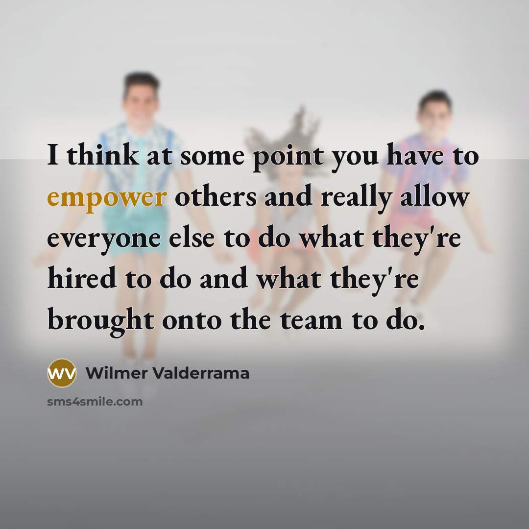 “I think at some point you have to empower others…” quote by Wilmer Valderrama
