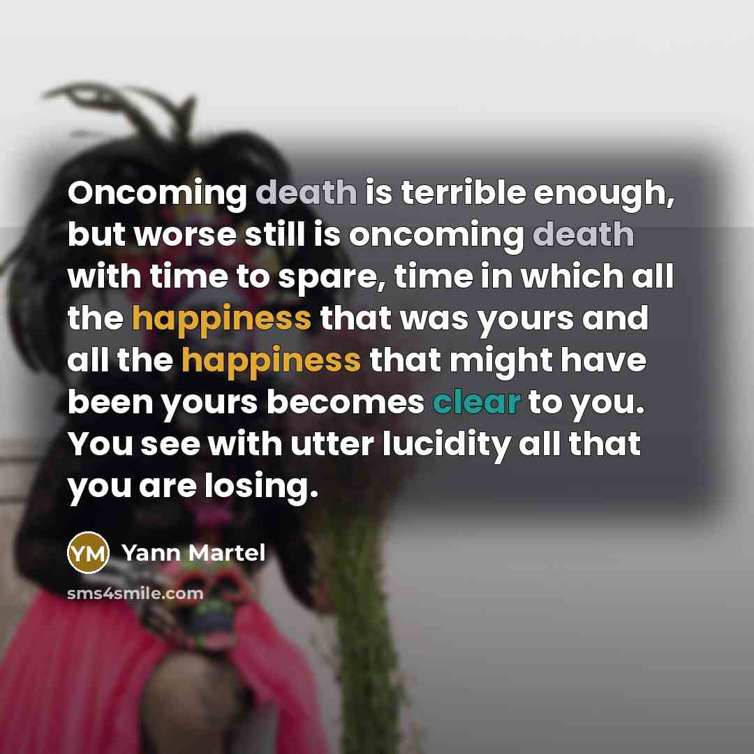 “Oncoming death is terrible enough, but worse still is oncoming…” quote by Yann Martel