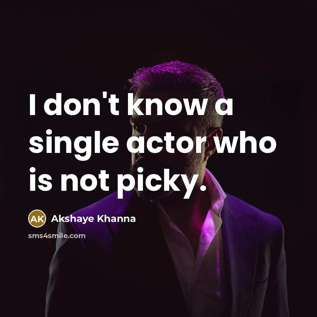 “I don't know a single actor who is not picky.…” quote by Akshaye Khanna