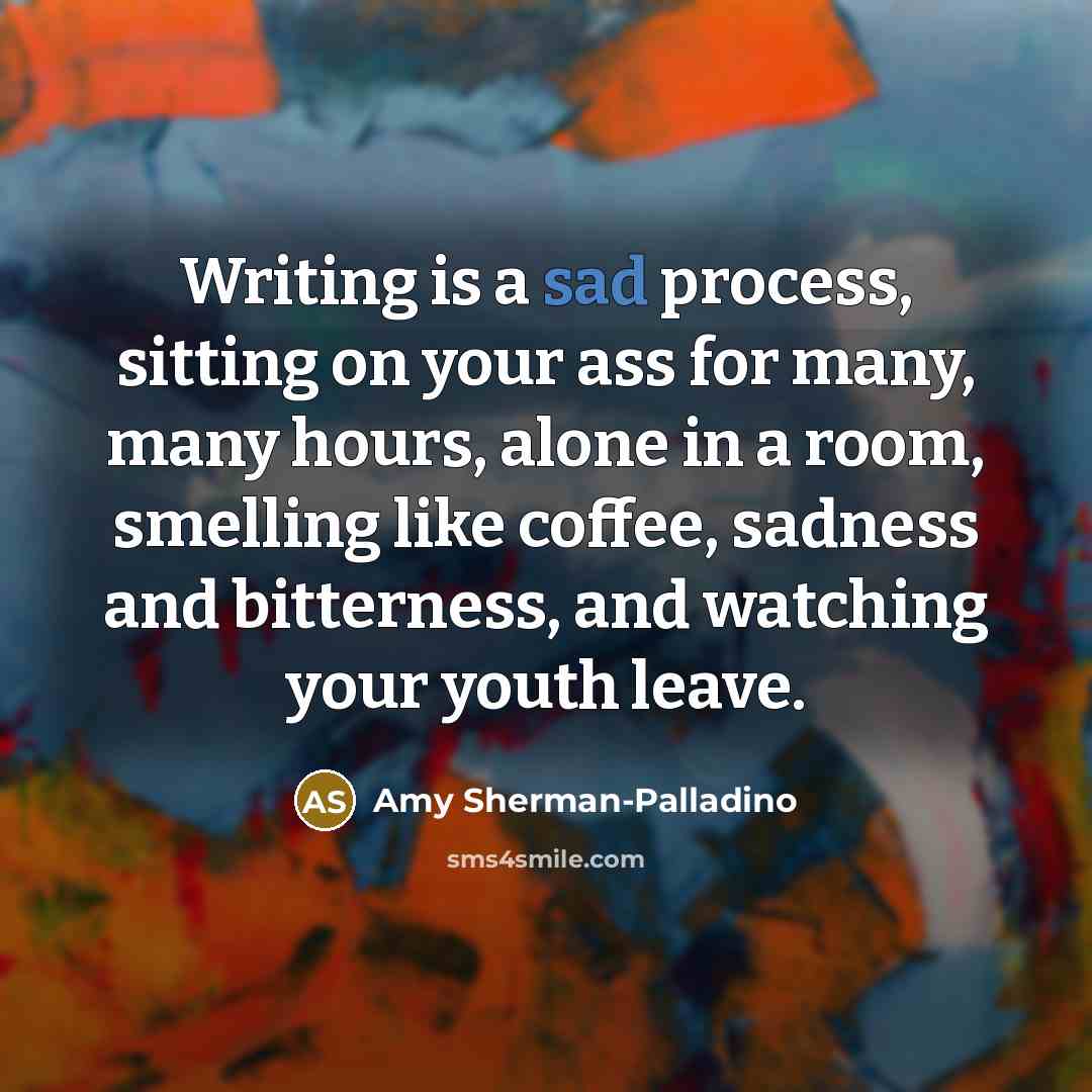 “Writing is a sad process, sitting on your ass for…” quote by Amy Sherman-Palladino