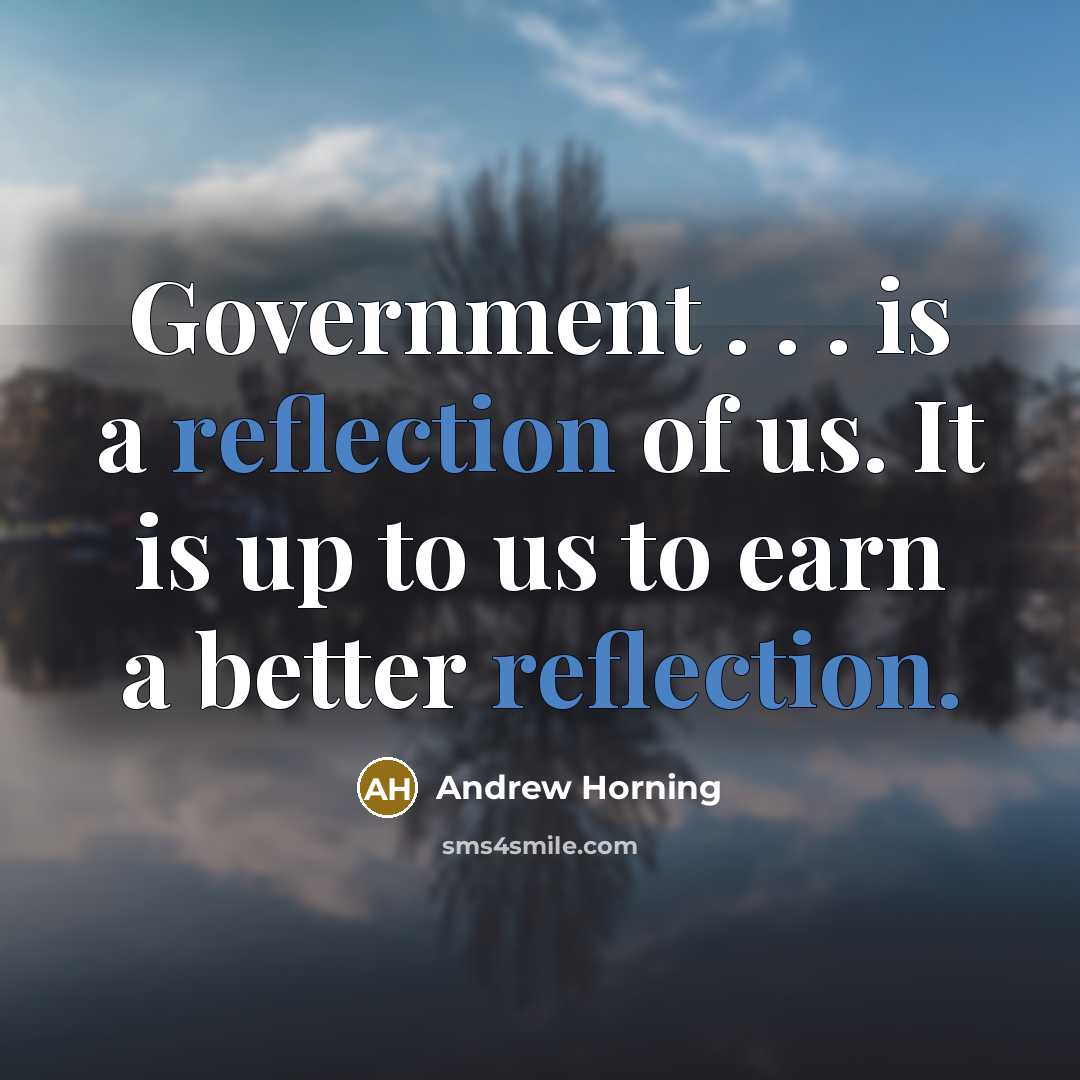 “Government . . . is a reflection of us. It is up to us to earn a better reflection.” quote by Andrew Horning