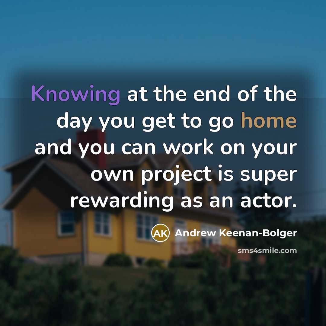 “Knowing at the end of the day you get to go home and you can work on your own project is super rewarding as an actor.” quote by Andrew Keenan-Bolger