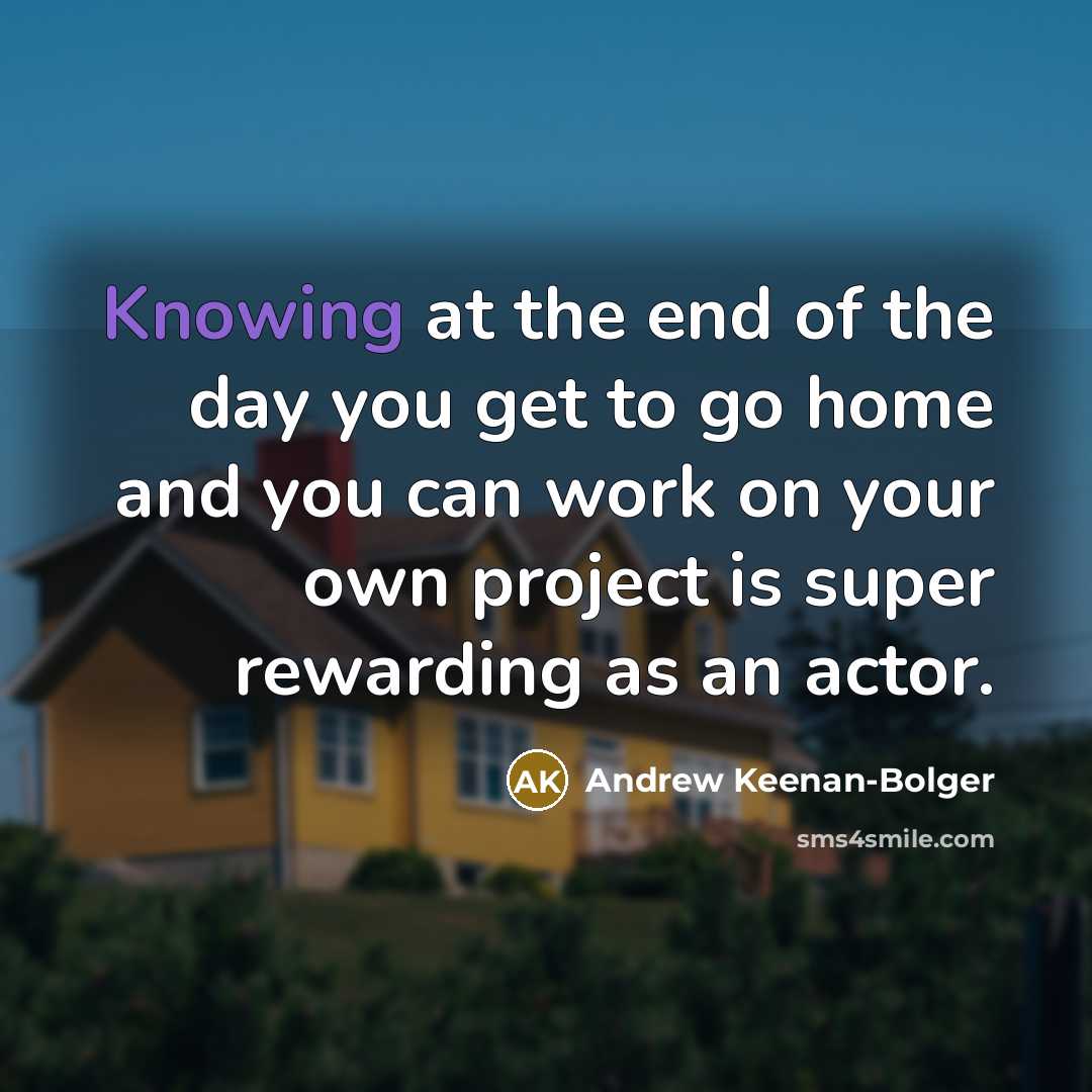 “Knowing at the end of the day you get to…” quote by Andrew Keenan-Bolger