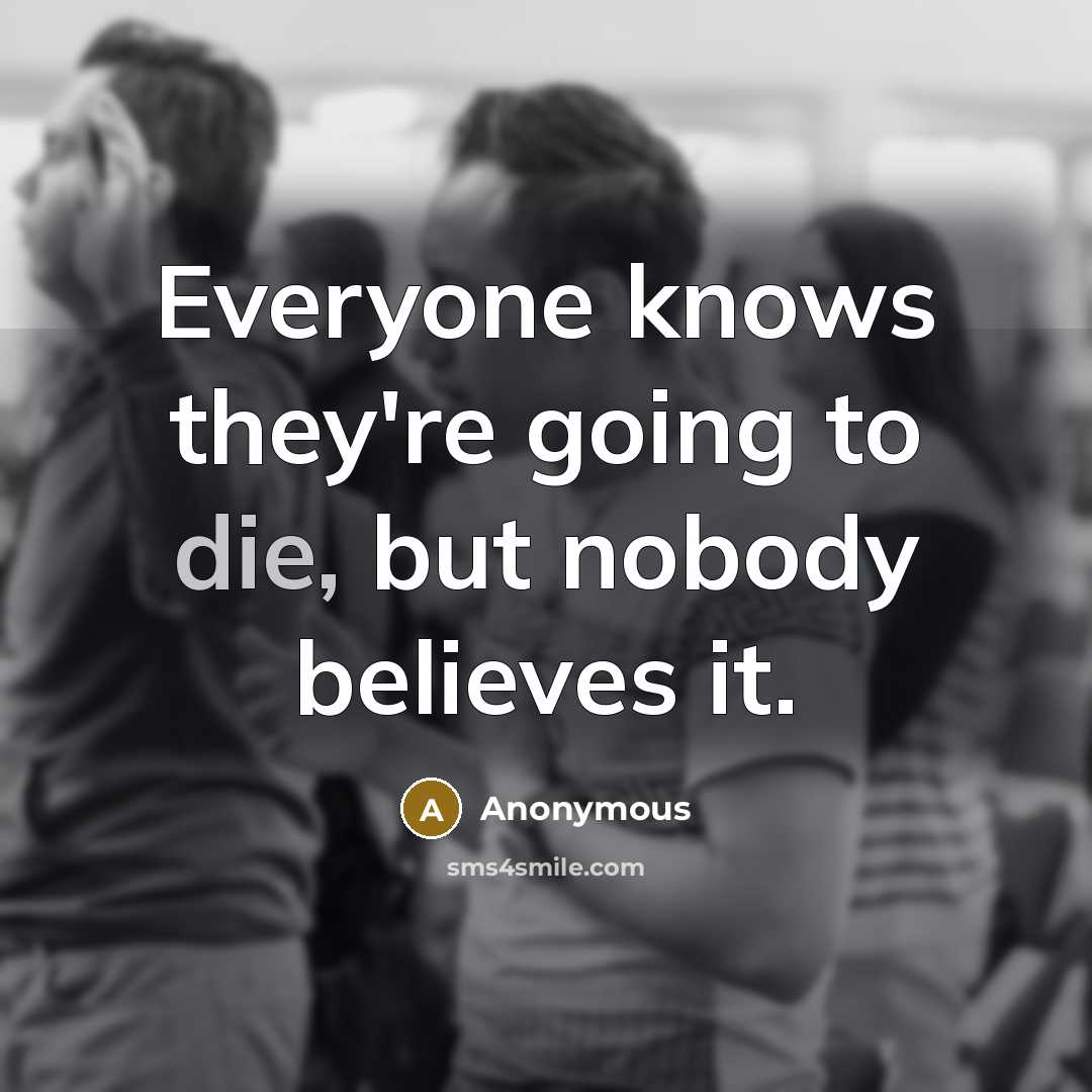 “Everyone knows they're going to die, but nobody believes it.…” quote by Anonymous