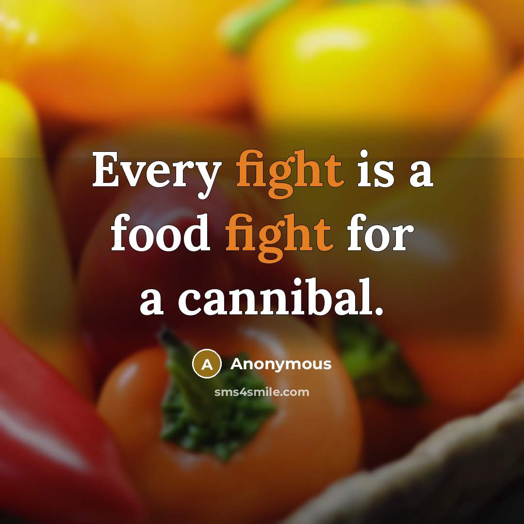 “Every fight is a food fight for a cannibal.” quote by Anonymous
