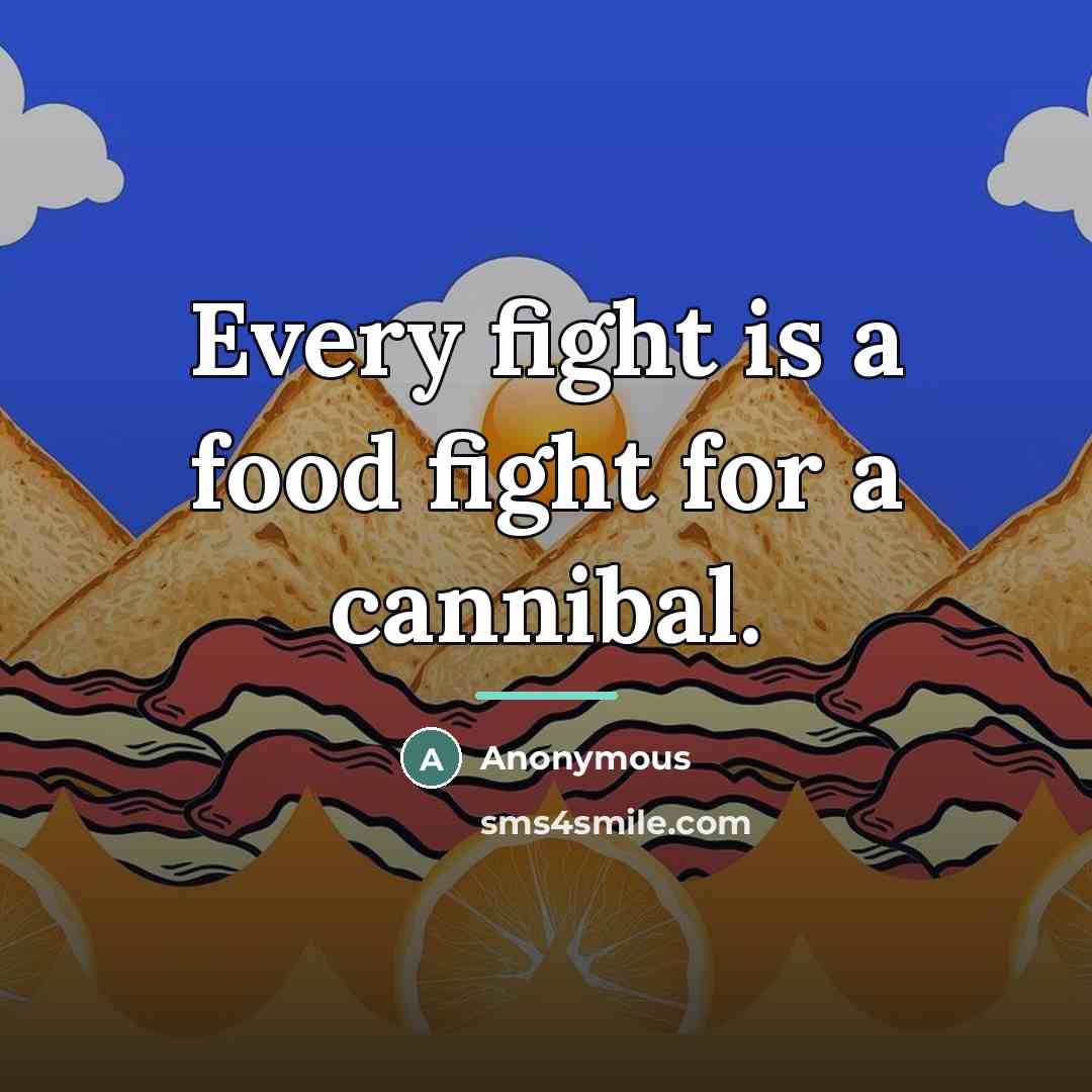 “Every fight is a food fight for a cannibal.…” quote by Anonymous