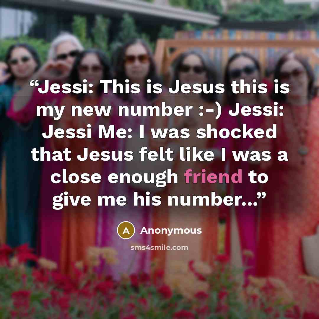 “Jessi: This is Jesus this is my new number :-) Jessi: Jessi Me: I was shocked that Jesus felt like I was a close enough friend to give me his number...” quote by Anonymous