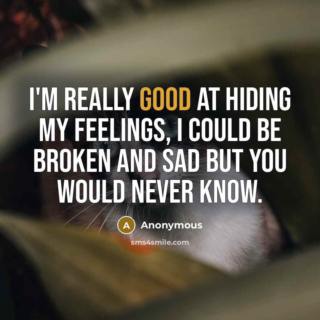 “I'm really good at hiding my feelings, I could be broken and sad but you would never know.” quote by Anonymous