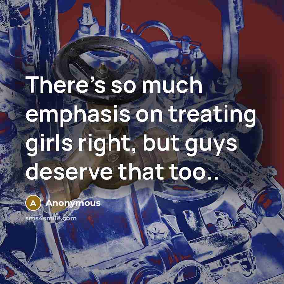 “There's so much emphasis on treating girls right, but guys deserve that too..” quote by Anonymous