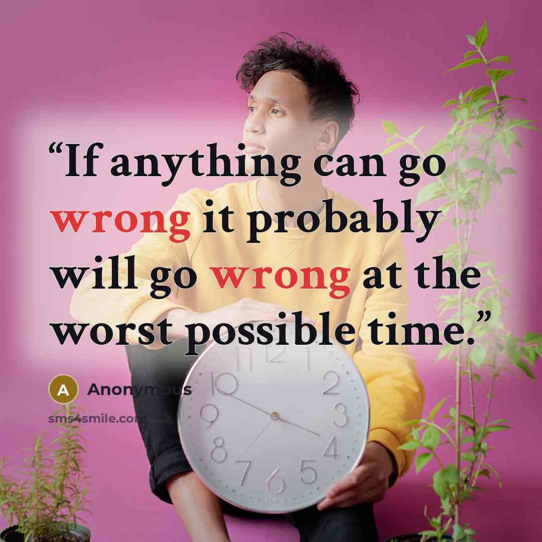 “If anything can go wrong it probably will go wrong at the worst possible time.” quote by Anonymous