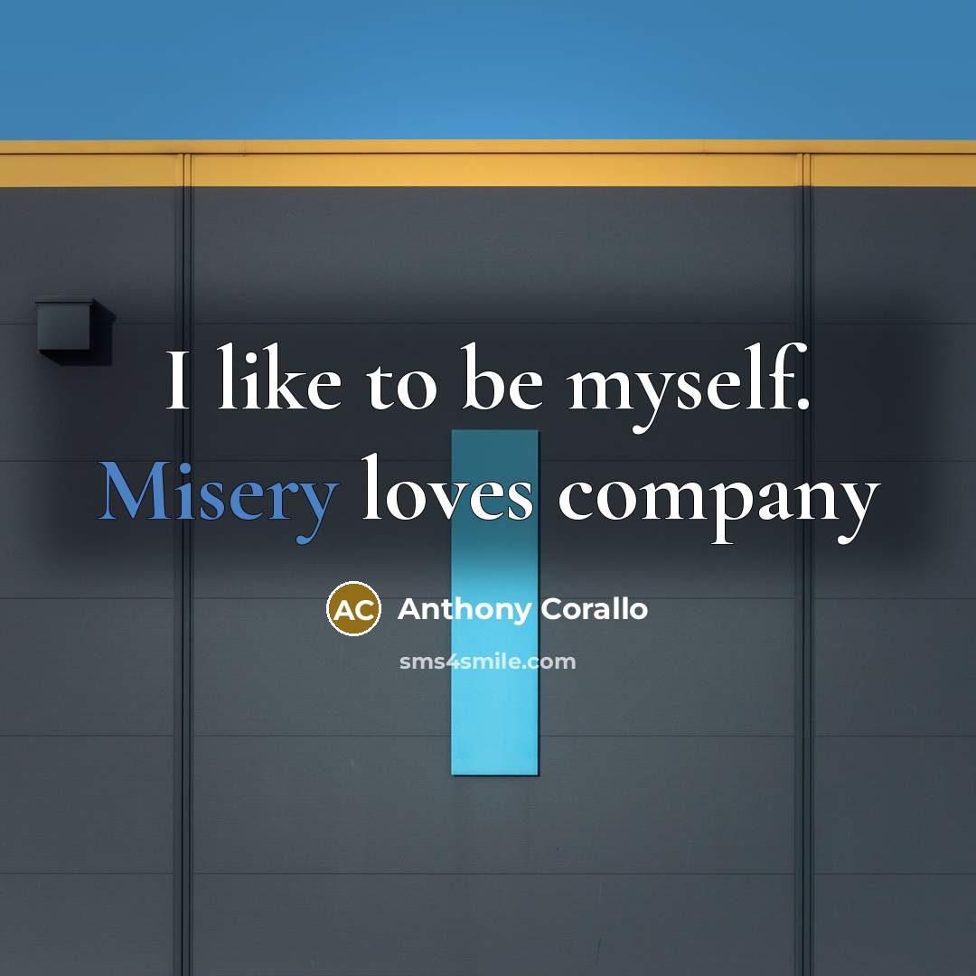 “I like to be myself. Misery loves company” quote by Anthony Corallo