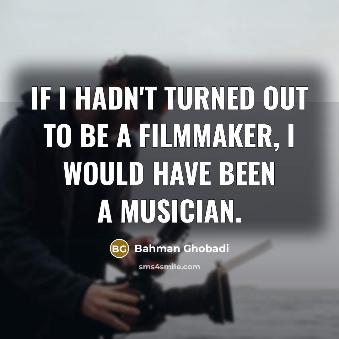 “If I hadn't turned out to be a filmmaker, I…” quote by Bahman Ghobadi