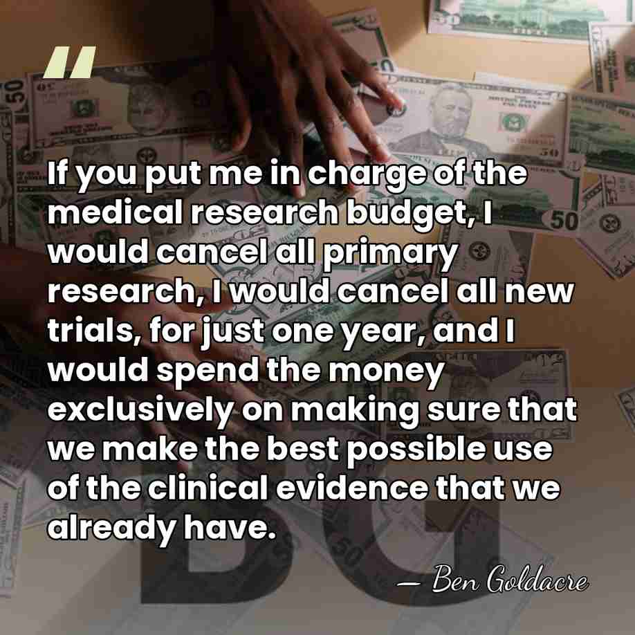If you put me in charge of the medical research budget, I&hellip; - Ben Goldacre