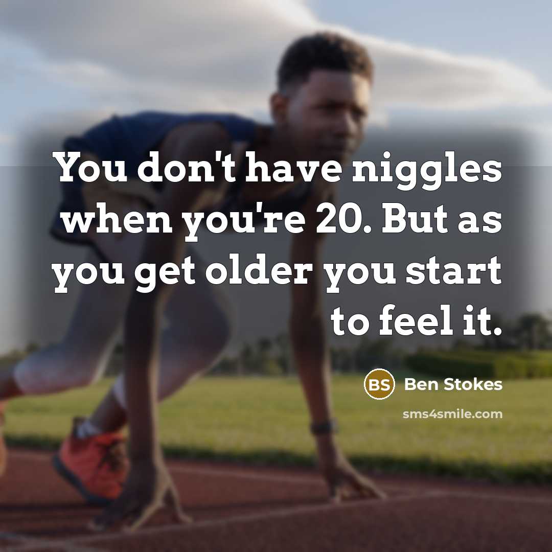 “You don't have niggles when you're 20. But as you…” quote by Ben Stokes