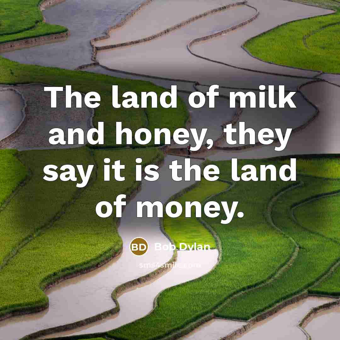 “The land of milk and honey, they say it is…” quote by Bob Dylan