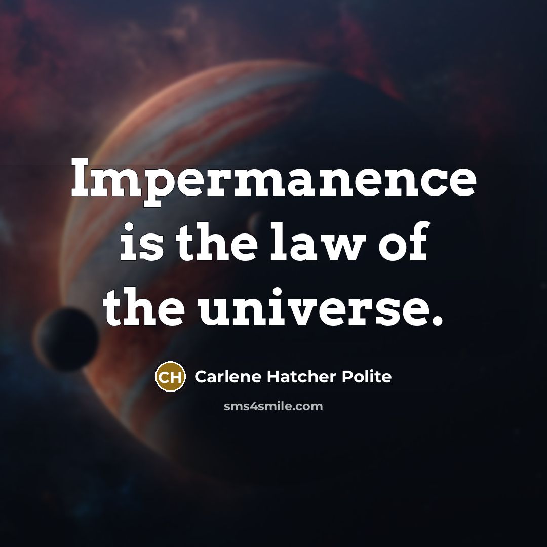 “Impermanence is the law of the universe.” quote by Carlene Hatcher Polite