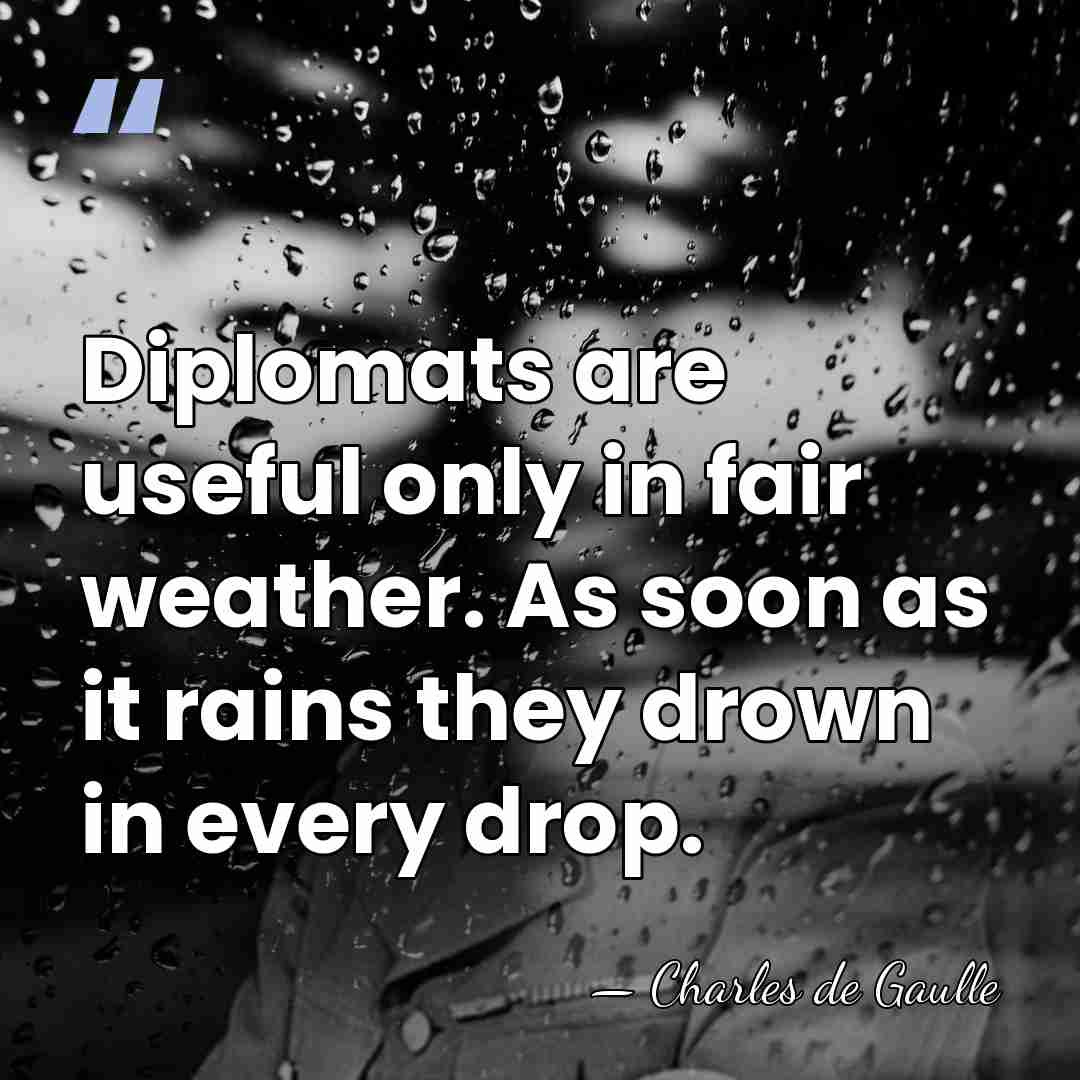 Diplomats are useful only in fair weather. As soon as it rains&hellip; - Charles de Gaulle