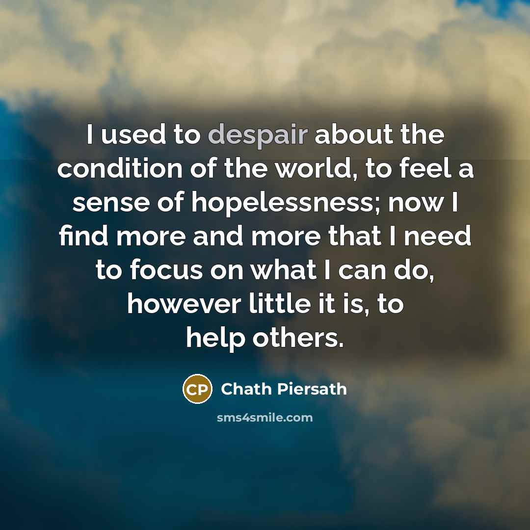 “I used to despair about the condition of the world,…” quote by Chath Piersath