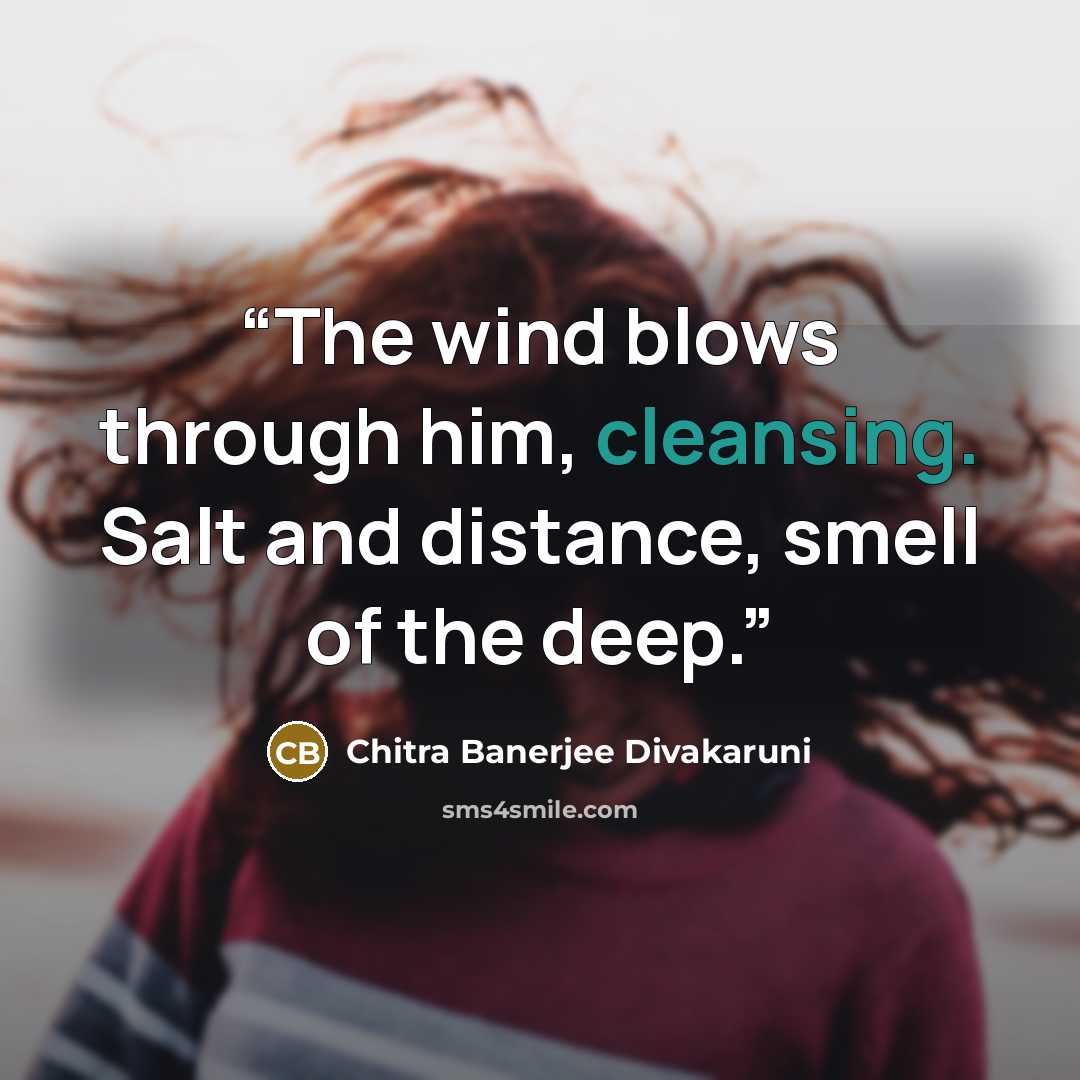 “The wind blows through him, cleansing. Salt and distance, smell of the deep.” quote by Chitra Banerjee Divakaruni