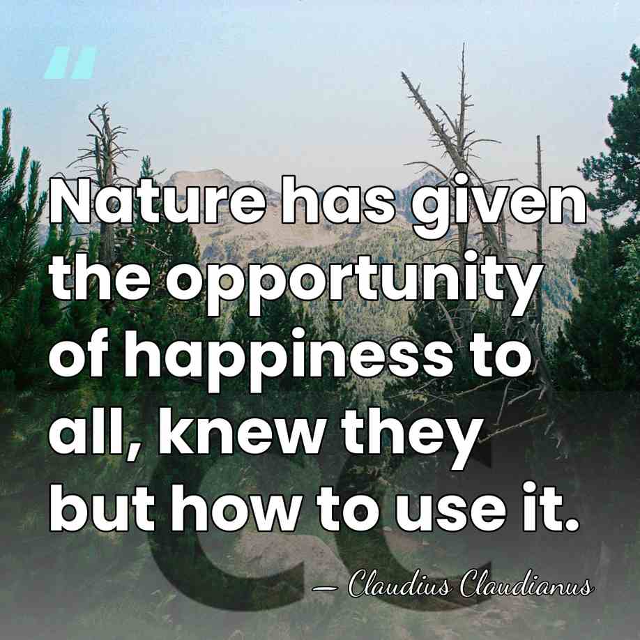 Nature has given the opportunity of happiness to all, knew they but&hellip; - Claudius Claudianus