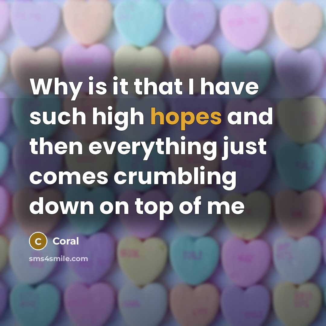 “Why is it that I have such high hopes and then everything just comes crumbling down on top of me” quote by Coral