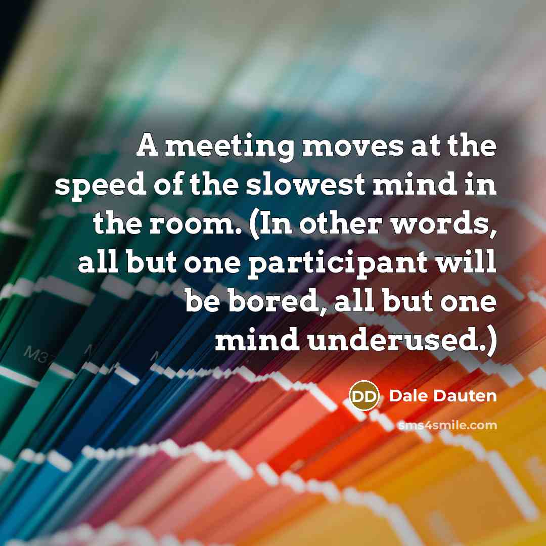 “A meeting moves at the speed of the slowest mind…” quote by Dale Dauten
