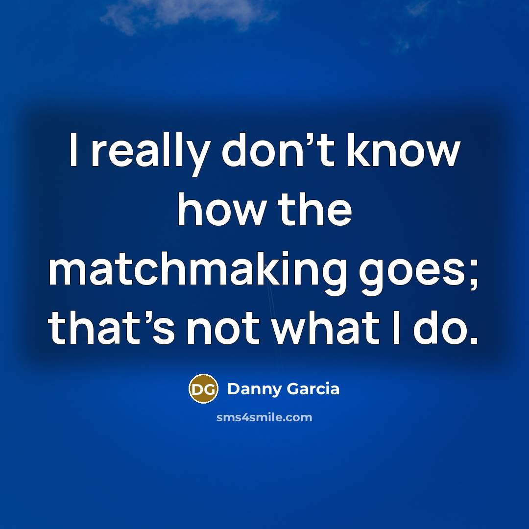 “I really don't know how the matchmaking goes; that's not…” quote by Danny Garcia