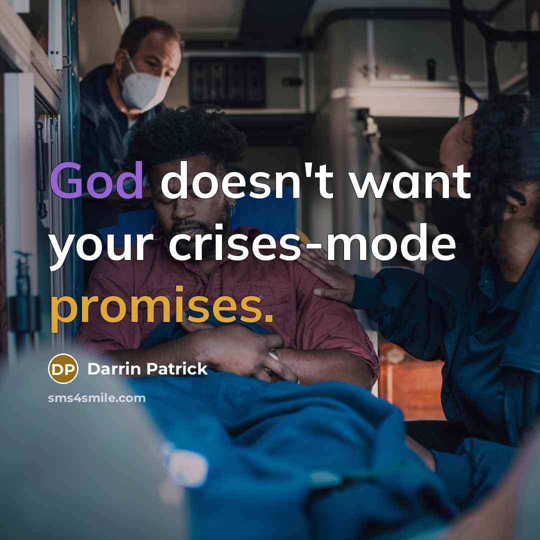 “God doesn't want your crises-mode promises.” quote by Darrin Patrick