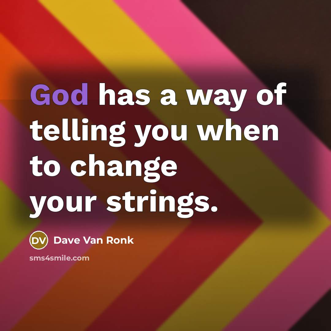 “God has a way of telling you when to change your strings.” quote by Dave Van Ronk