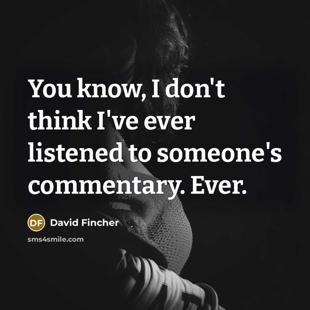 “You know, I don't think I've ever listened to someone's…” quote by David Fincher