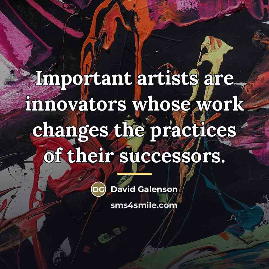 “Important artists are innovators whose work changes the practices of…” quote by David Galenson