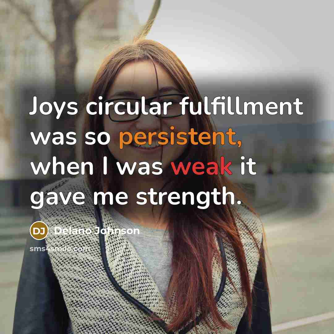 “Joys circular fulfillment was so persistent, when I was weak…” quote by Delano Johnson