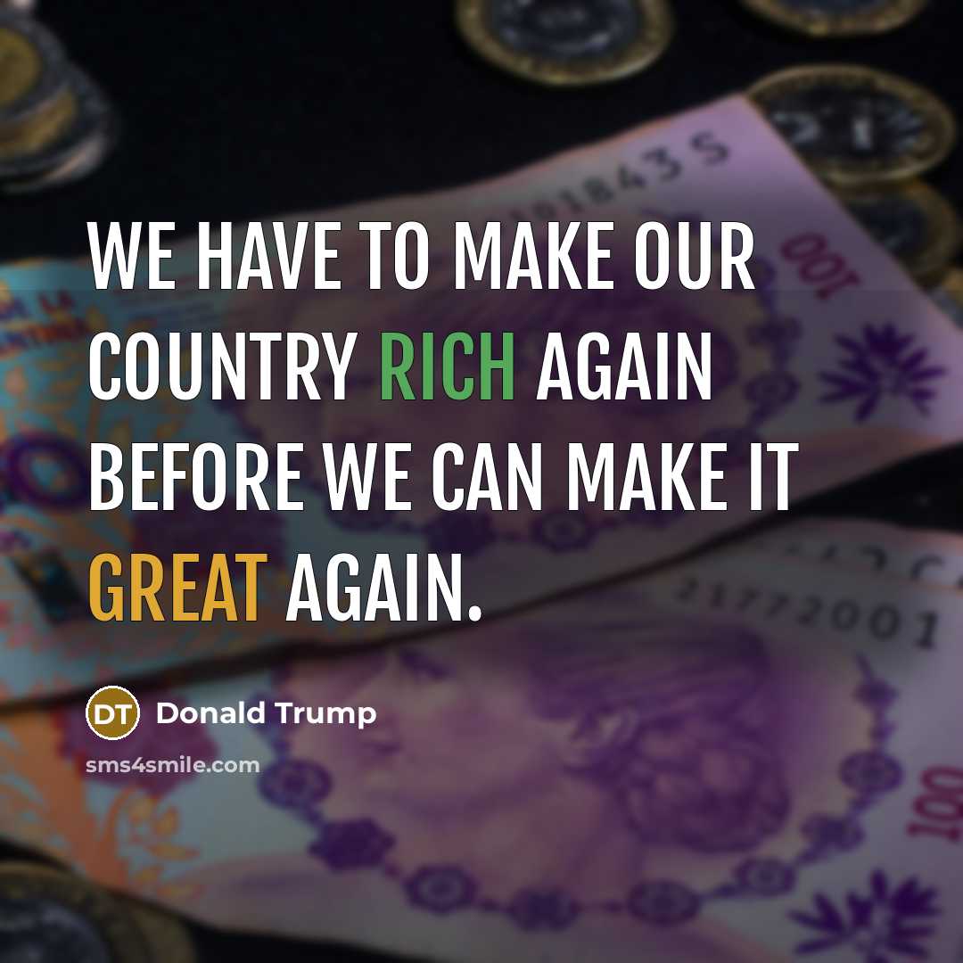 “We have to make our country rich again before we…” quote by Donald Trump