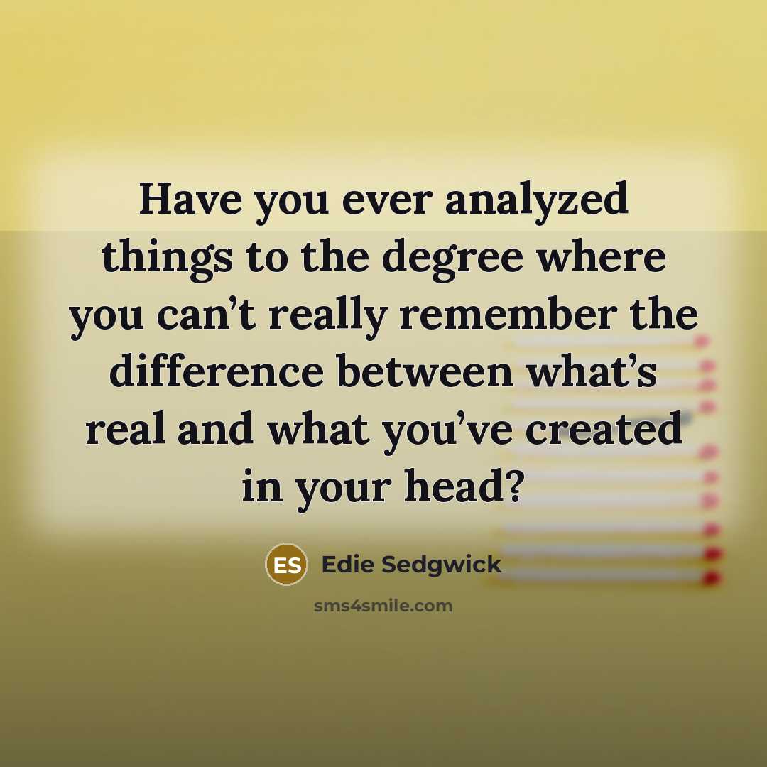 “Have you ever analyzed things to the degree where you…” quote by Edie Sedgwick