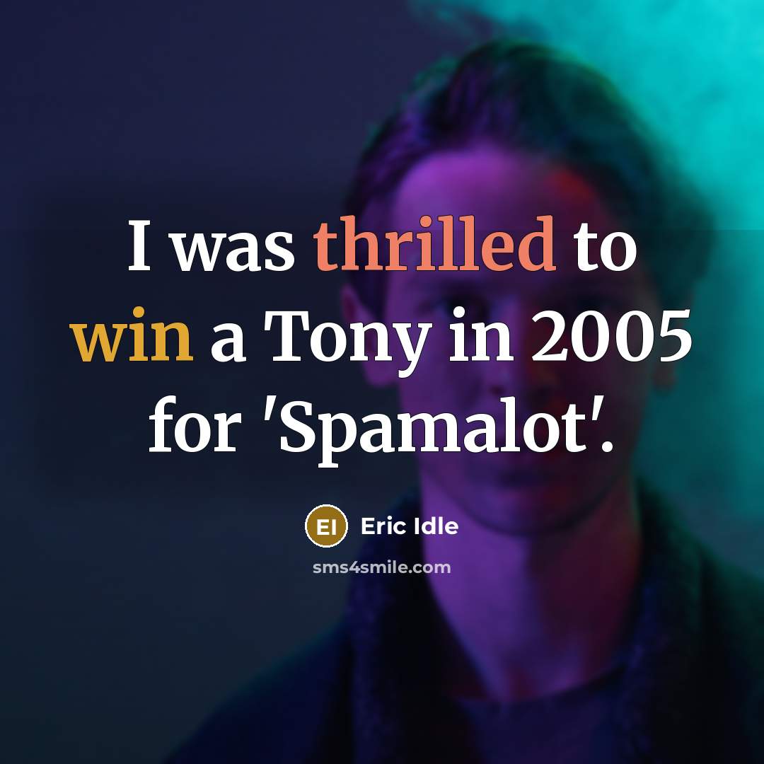 “I was thrilled to win a Tony in 2005 for 'Spamalot'.” quote by Eric Idle