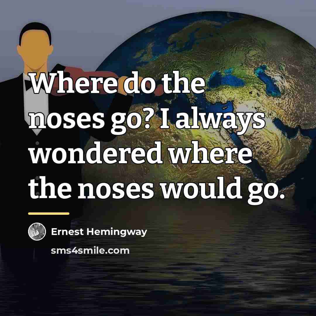 “Where do the noses go? I always wondered where the…” quote by Ernest Hemingway