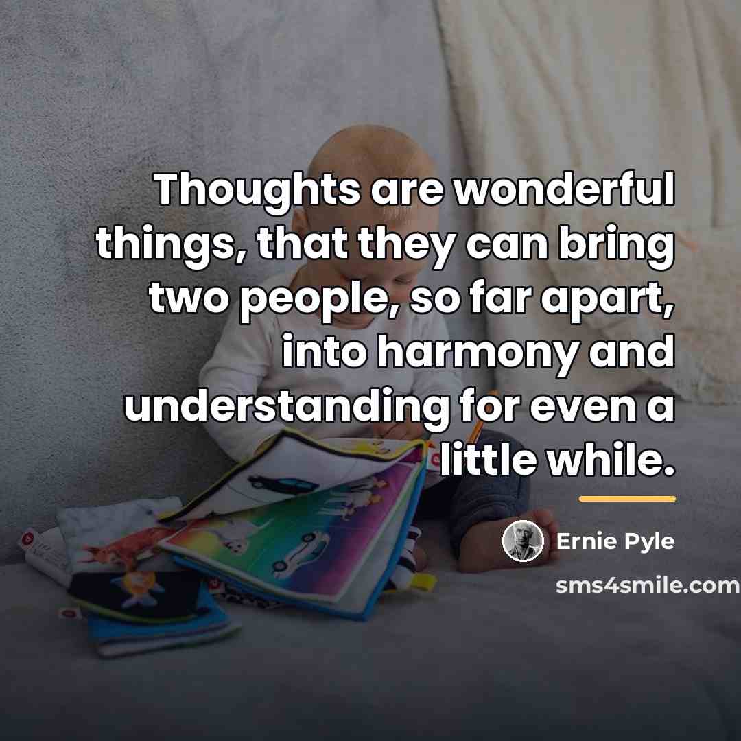 “Thoughts are wonderful things, that they can bring two people,…” quote by Ernie Pyle