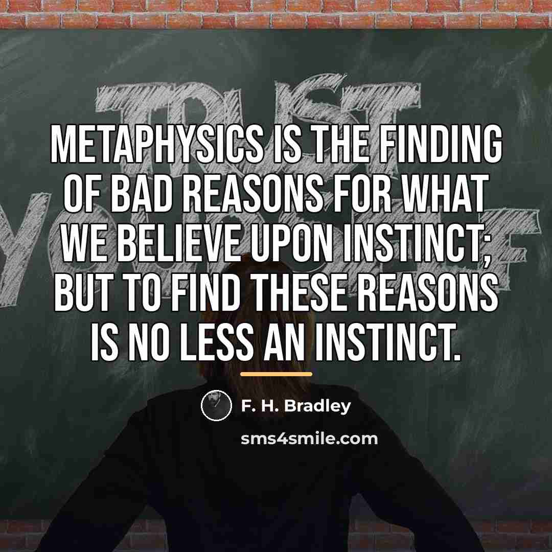 “Metaphysics is the finding of bad reasons for what we…” quote by F. H. Bradley