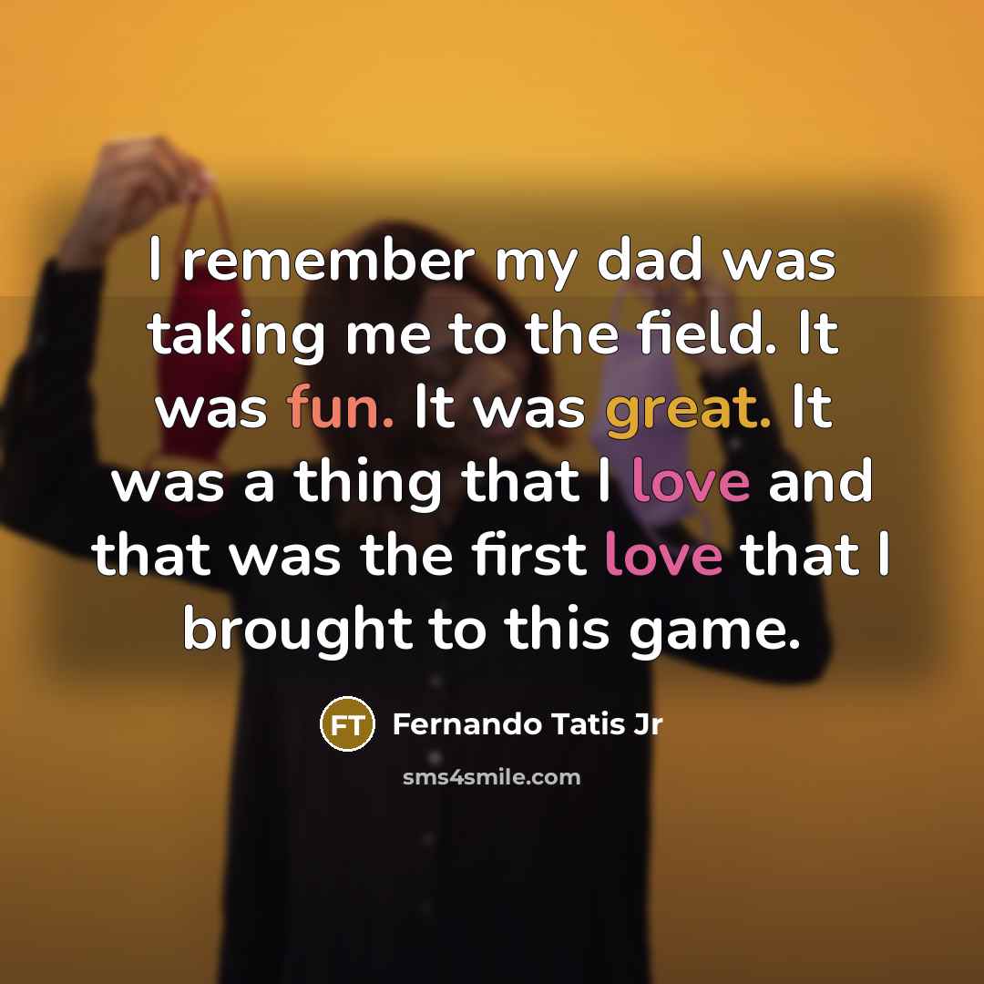 “I remember my dad was taking me to the field.…” quote by Fernando Tatis Jr