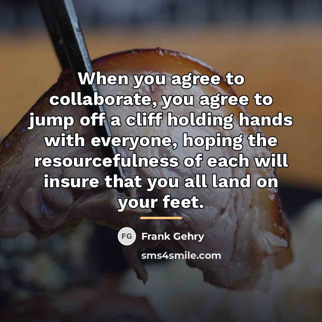 “When you agree to collaborate, you agree to jump off…” quote by Frank Gehry